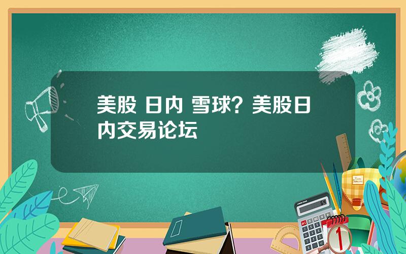 美股 日内 雪球？美股日内交易论坛